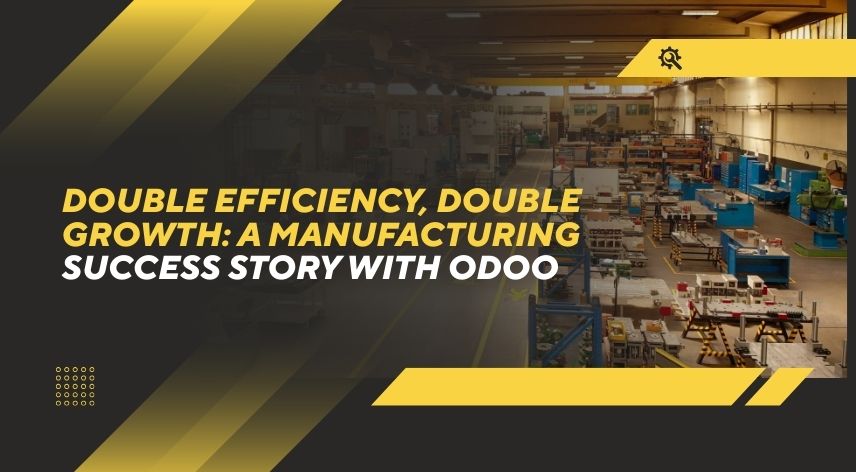 Double Efficiency, Double Growth: A Manufacturing Success Story with Odoo